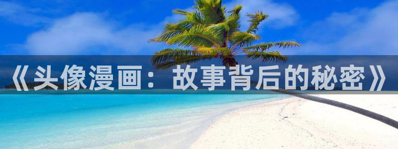 韩漫偷窥免费网站：《头像漫画：故事背后的秘密》