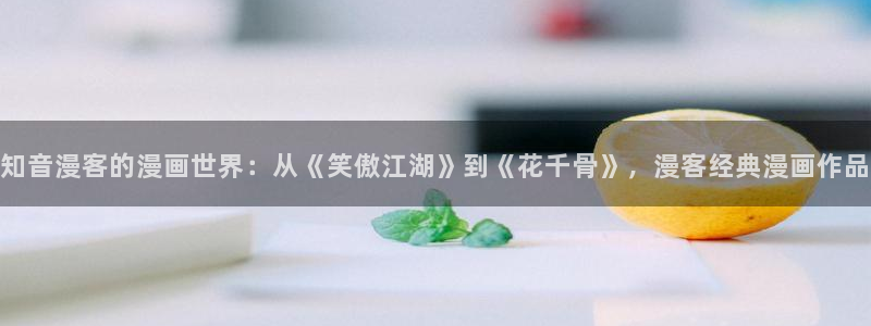 韩漫成人免费网站：知音漫客的漫画世界：从《笑傲江湖》到《花千骨》，漫客经典漫画作品