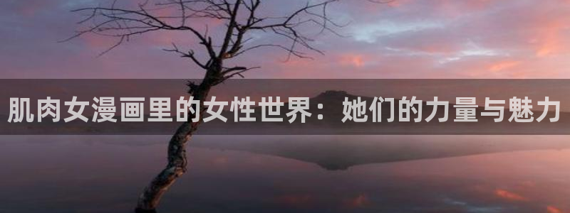 韩漫免费网站羞羞漫画：肌肉女漫画里的女性世界：她们的力量与魅力