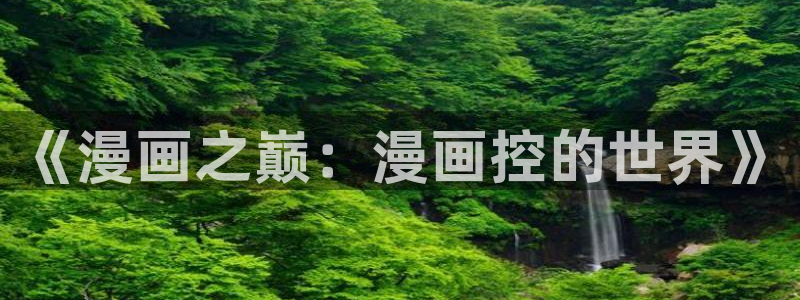 歪歪漫画韩漫阅读：《漫画之巅：漫画控的世界》