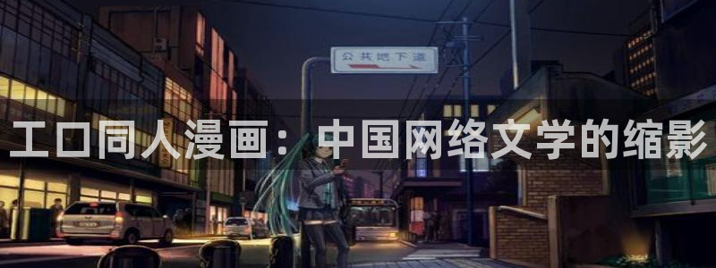 韩漫画免费漫画软件：工口同人漫画：中国网络文学的缩影