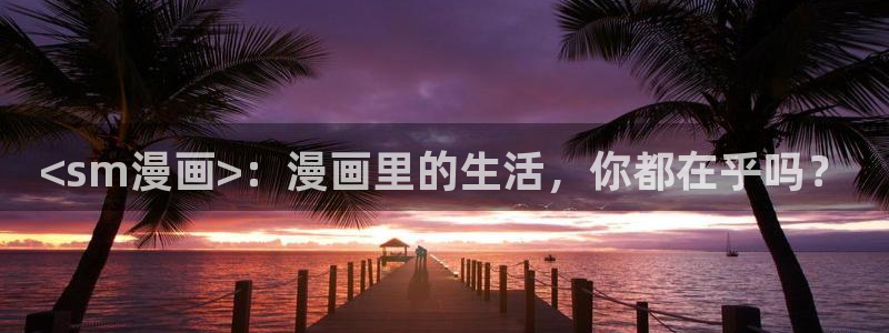 看韩漫画的软件哪个好：<sm漫画>：漫画里的生活，你都在乎吗？