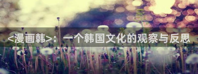 jk漫画韩漫下载：<漫画韩>：一个韩国文化的观察与反思
