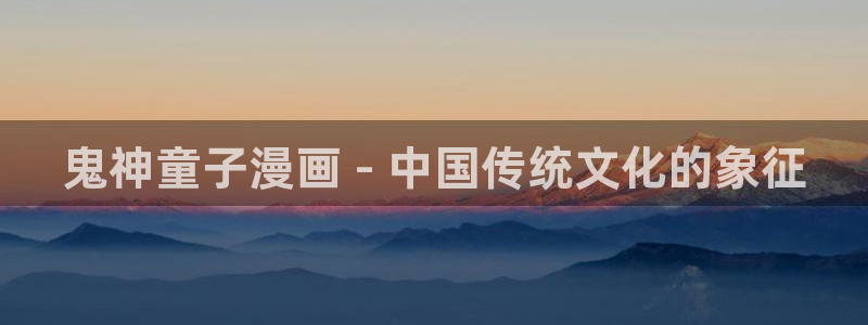 麦格芬韩漫双男主漫画：鬼神童子漫画 - 中国传统文化的象征