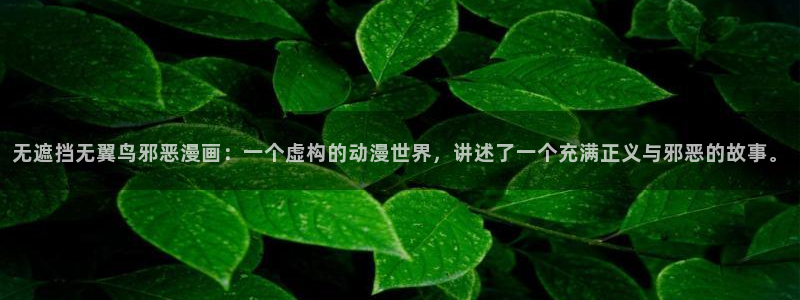 黑白漫画韩漫：无遮挡无翼鸟邪恶漫画：一个虚构的动漫世界，讲述了一个充满正义与邪恶的故事。