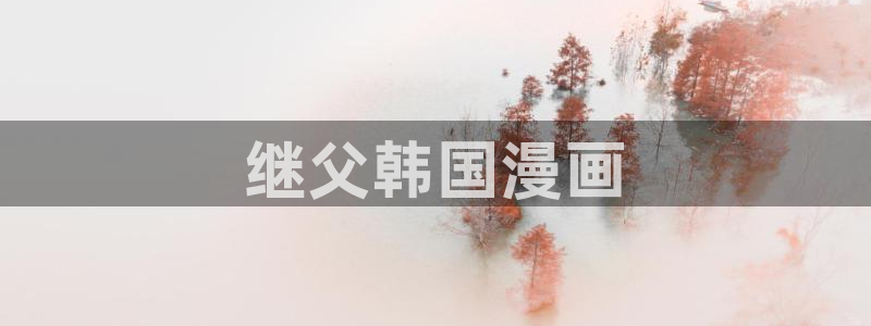 韩漫现场直播漫画在哪里看：继父韩国漫画