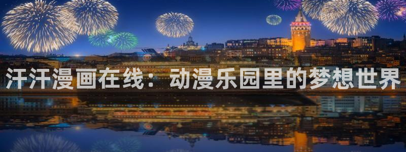 韩漫双男主漫画免费阅读：汗汗漫画在线：动漫乐园里的梦想世界