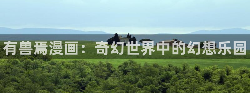 3d漫画韩漫免费在线观看：有兽焉漫画：奇幻世界中的幻想乐园